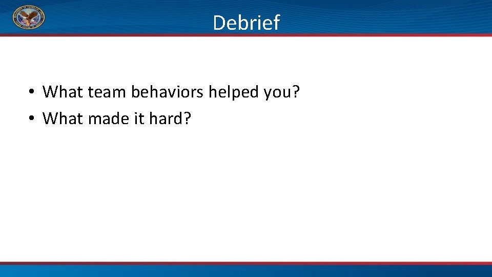 Debrief • What team behaviors helped you? • What made it hard? 