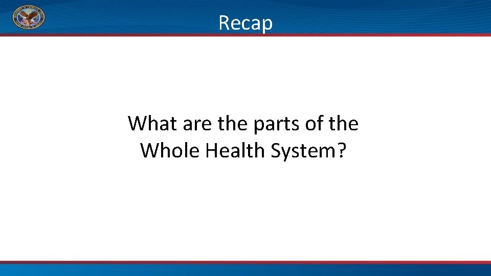 Recap What are the parts of the Whole Health System? 