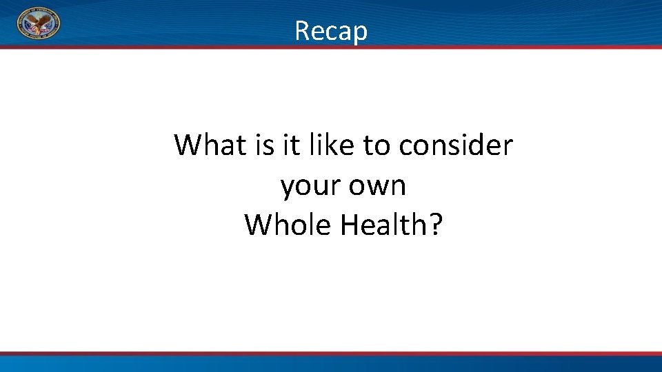 Recap What is it like to consider your own Whole Health? 