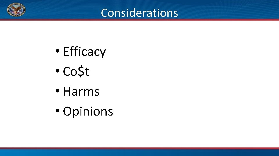 Considerations • Efficacy • Co$t • Harms • Opinions 
