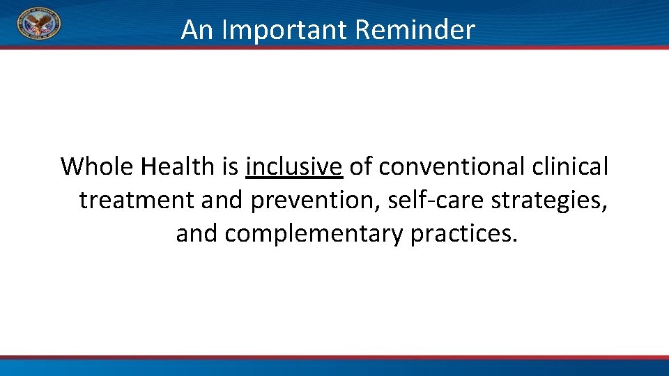 An Important Reminder Whole Health is inclusive of conventional clinical treatment and prevention, self-care