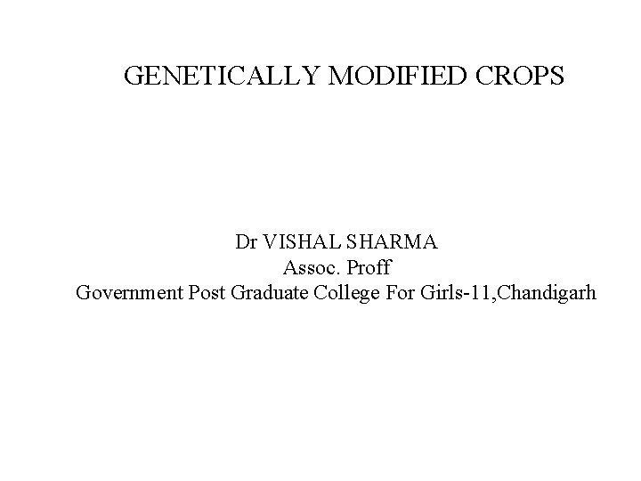 GENETICALLY MODIFIED CROPS Dr VISHAL SHARMA Assoc. Proff Government Post Graduate College For Girls-11,