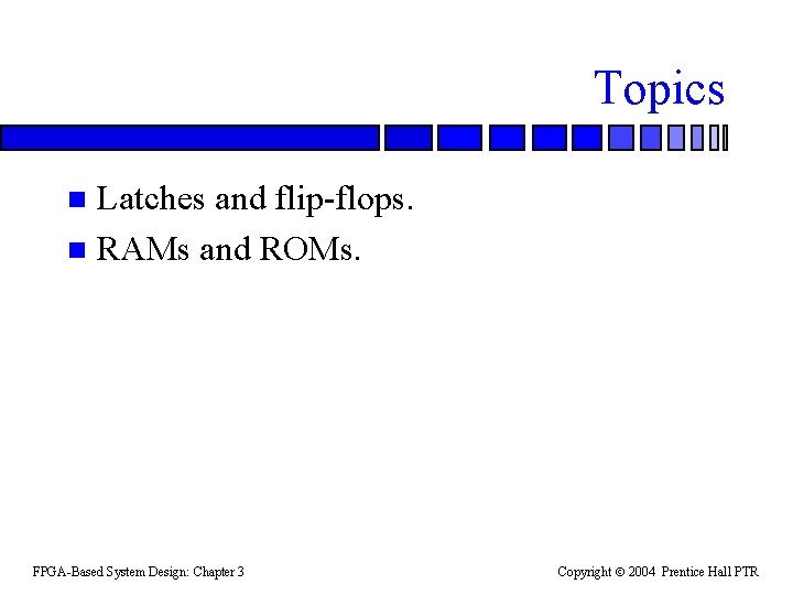 Topics Latches and flip-flops. n RAMs and ROMs. n FPGA-Based System Design: Chapter 3