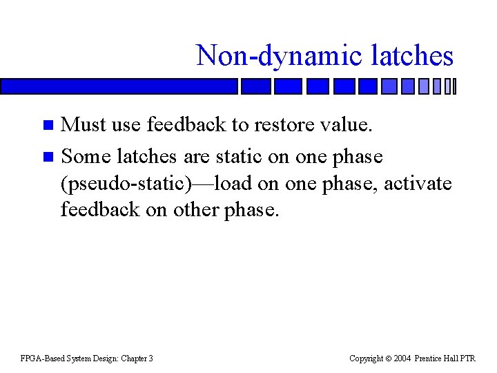 Non-dynamic latches Must use feedback to restore value. n Some latches are static on