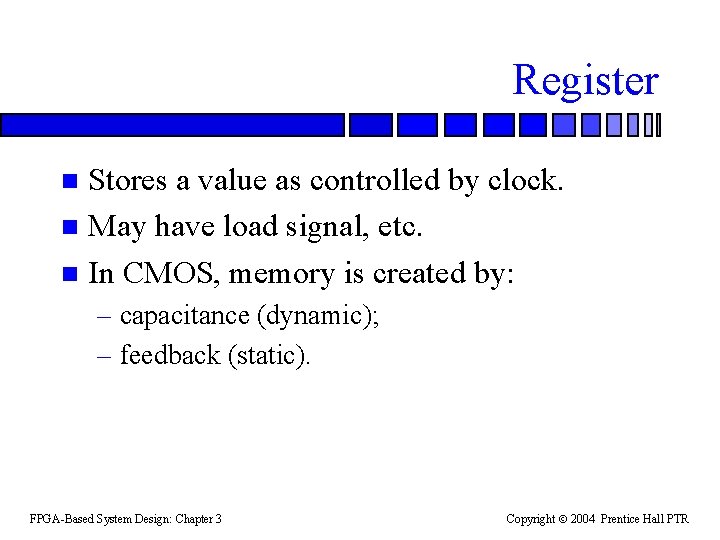 Register Stores a value as controlled by clock. n May have load signal, etc.