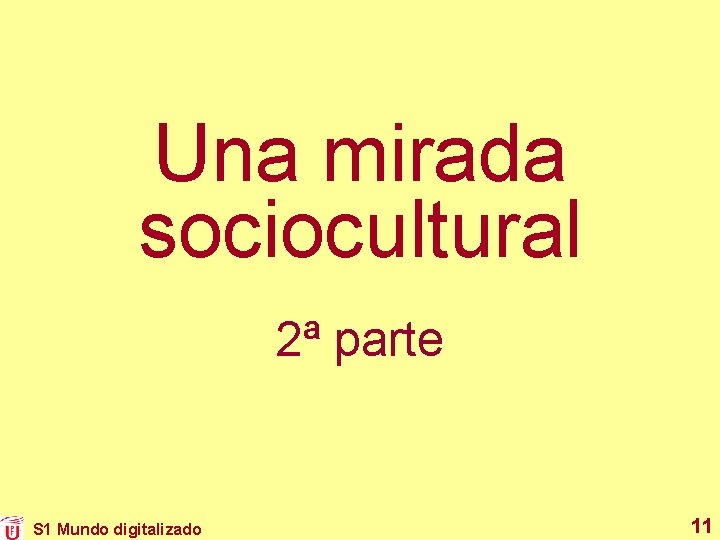 Una mirada sociocultural 2ª parte S 1 Mundo digitalizado 11 Una mirada sociocultural 2ª parte S 1 Mundo digitalizado 11