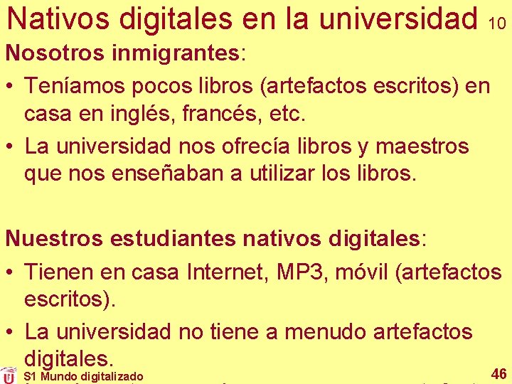 Nativos digitales en la universidad 10 Nosotros inmigrantes: • Teníamos pocos libros (artefactos escritos) Nativos digitales en la universidad 10 Nosotros inmigrantes: • Teníamos pocos libros (artefactos escritos)