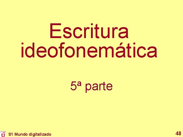 Escritura ideofonemática 5ª parte S 1 Mundo digitalizado 48 Escritura ideofonemática 5ª parte S 1 Mundo digitalizado 48