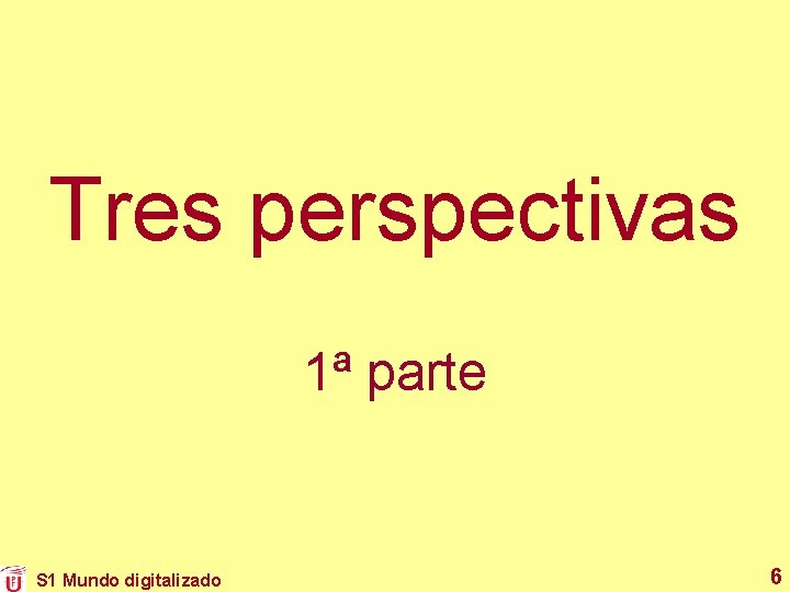Tres perspectivas 1ª parte S 1 Mundo digitalizado 6 Tres perspectivas 1ª parte S 1 Mundo digitalizado 6