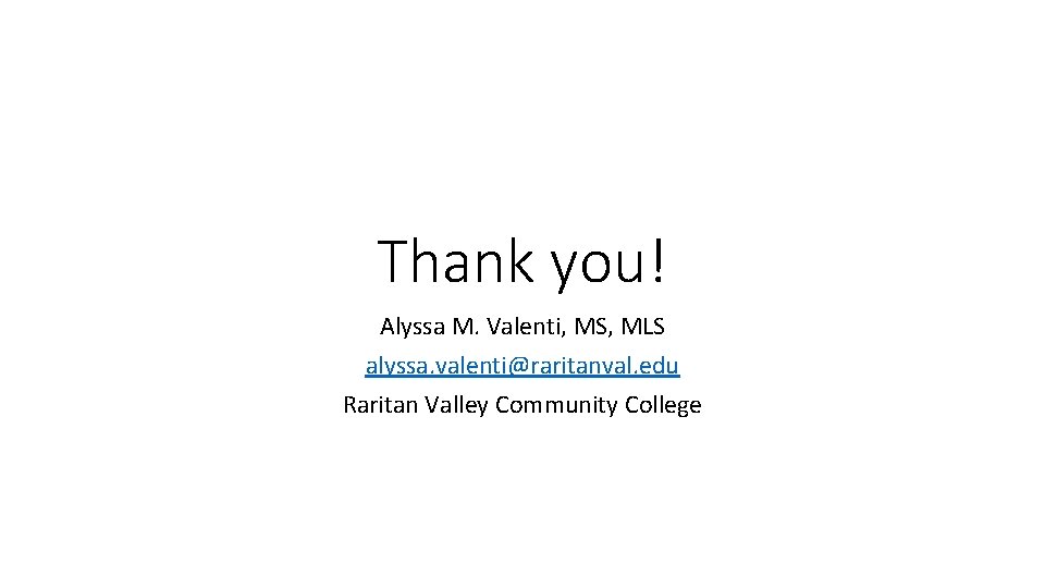 Thank you! Alyssa M. Valenti, MS, MLS alyssa. valenti@raritanval. edu Raritan Valley Community College Thank you! Alyssa M. Valenti, MS, MLS alyssa. valenti@raritanval. edu Raritan Valley Community College