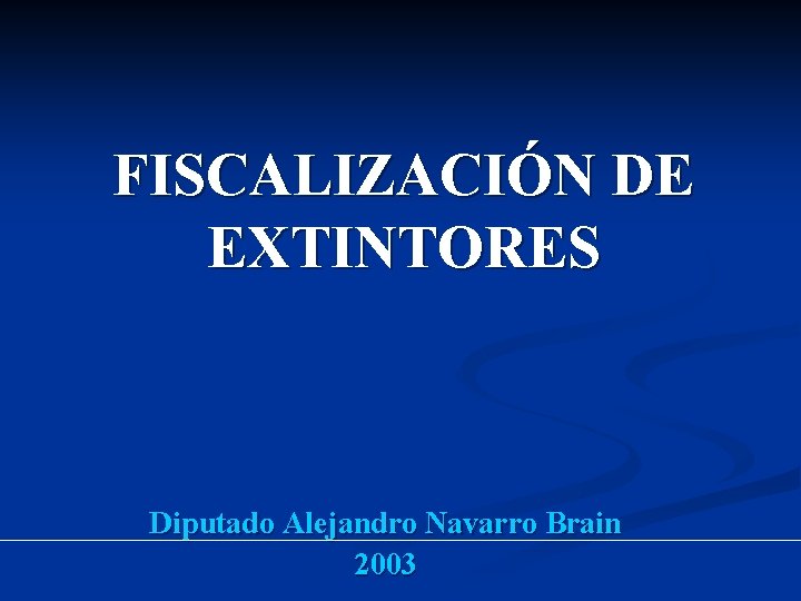 FISCALIZACIÓN DE EXTINTORES Diputado Alejandro Navarro Brain 2003 