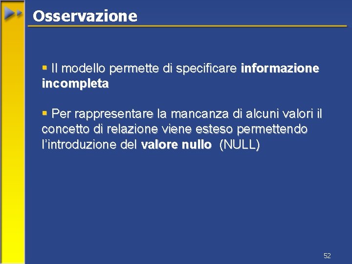 Osservazione § Il modello permette di specificare informazione incompleta § Per rappresentare la mancanza