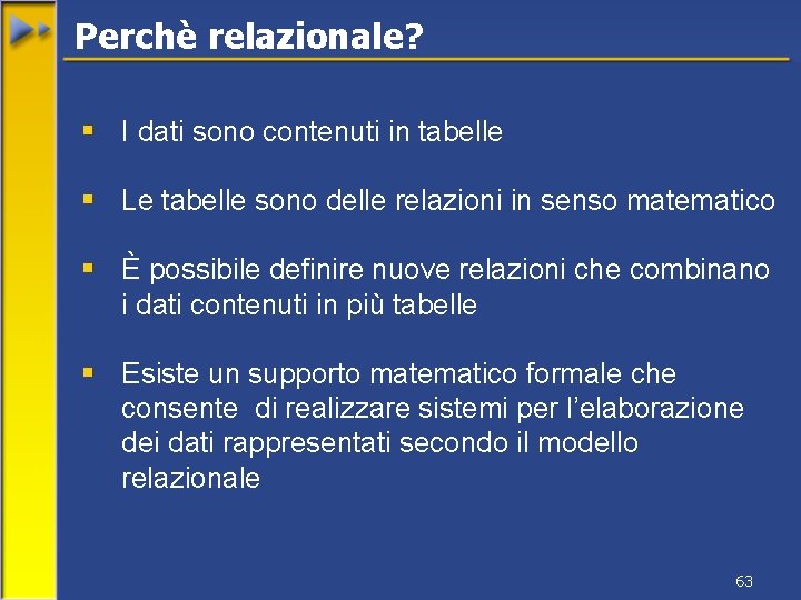 Perchè relazionale? § I dati sono contenuti in tabelle § Le tabelle sono delle