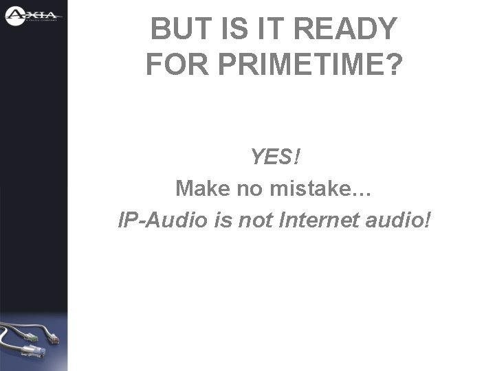 BUT IS IT READY FOR PRIMETIME? YES! Make no mistake… IP-Audio is not Internet