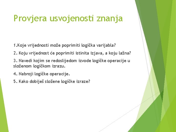 Provjera usvojenosti znanja 1. Koje vrijednosti može poprimiti logička varijabla? 2. Koju vrijednost će