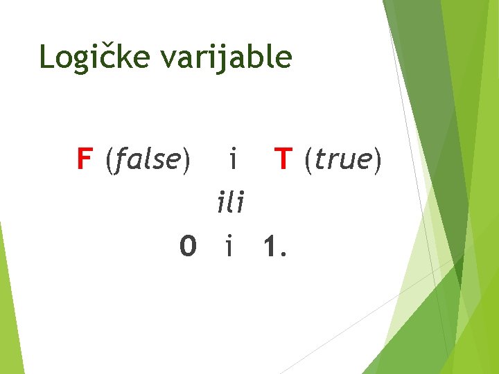 Logičke varijable F (false) i T (true) ili 0 i 1. 