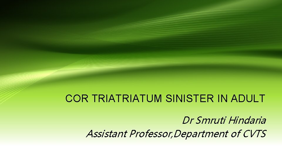 COR TRIATUM SINISTER IN ADULT Dr Smruti Hindaria Assistant Professor, Department of CVTS 