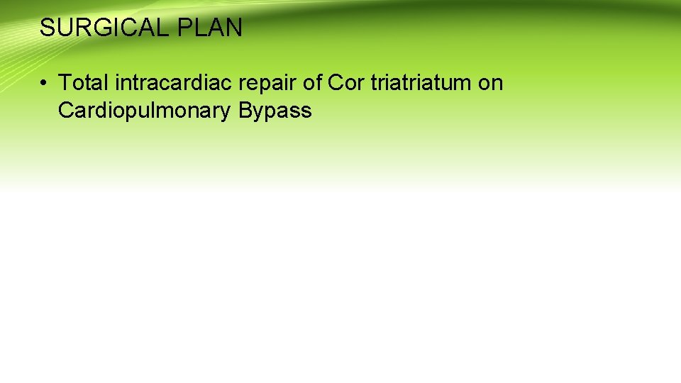 SURGICAL PLAN • Total intracardiac repair of Cor triatum on Cardiopulmonary Bypass 