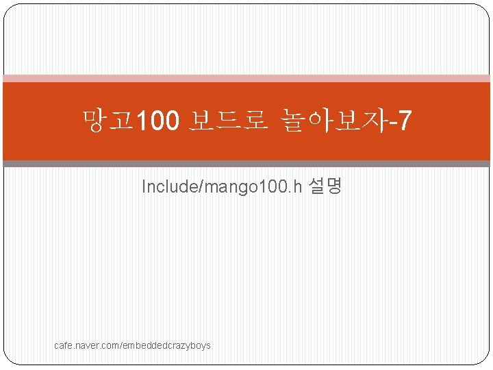 망고 100 보드로 놀아보자-7 Include/mango 100. h 설명 cafe. naver. com/embeddedcrazyboys 