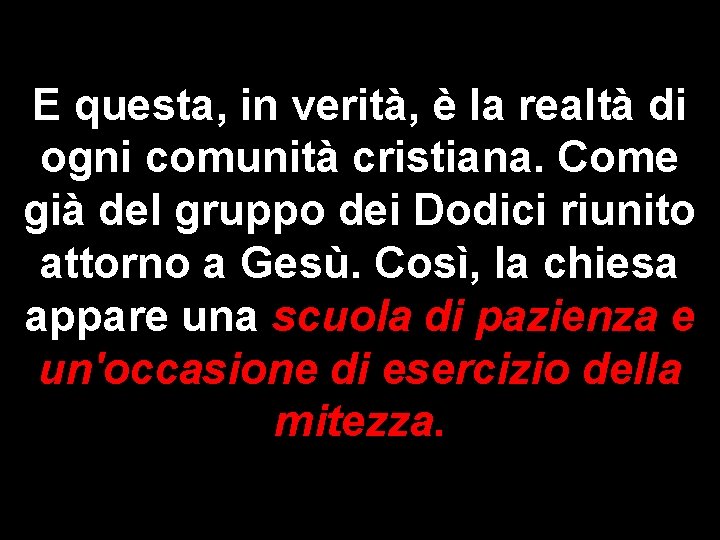 E questa, in verità, è la realtà di ogni comunità cristiana. Come già del