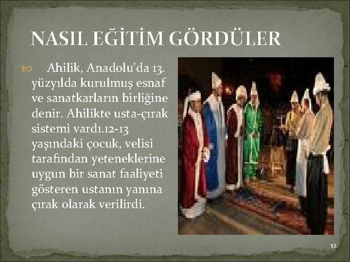 NASIL EĞİTİM GÖRDÜLER Ahilik, Anadolu’da 13. yüzyılda kurulmuş esnaf ve sanatkarların birliğine denir. Ahilikte