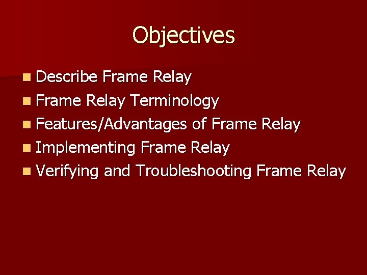 Objectives n Describe Frame Relay n Frame Relay Terminology n Features/Advantages of Frame Relay