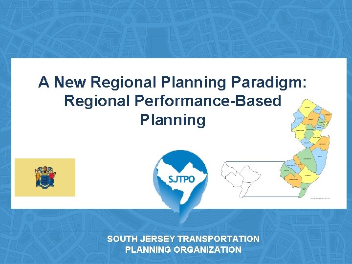 A New Regional Planning Paradigm: Regional Performance-Based Planning SOUTH JERSEY TRANSPORTATION PLANNING ORGANIZATION 