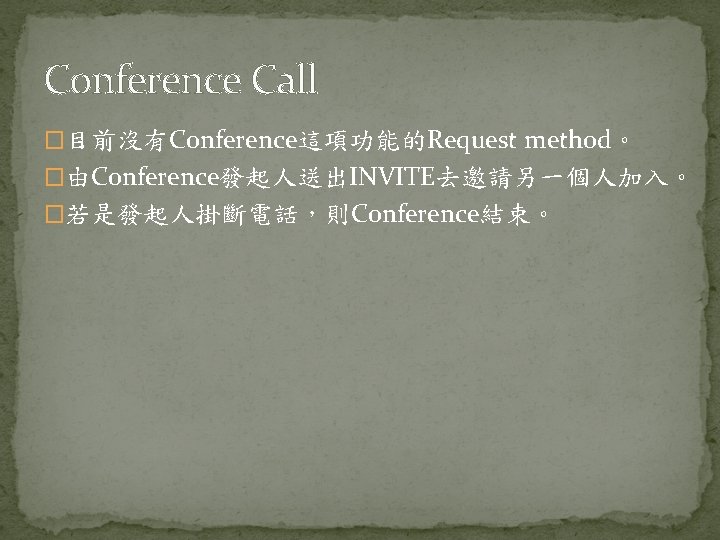Conference Call �目前沒有Conference這項功能的Request method。 �由Conference發起人送出INVITE去邀請另一個人加入。 �若是發起人掛斷電話，則Conference結束。 