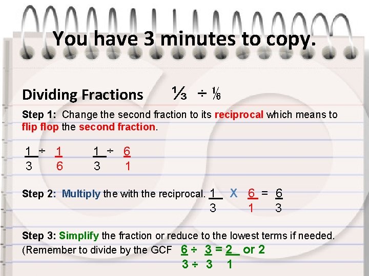 You have 3 minutes to copy. Dividing Fractions ⅓ ÷⅙ Step 1: Change the