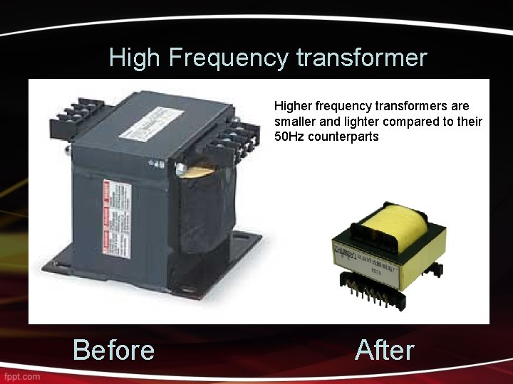 High Frequency transformer Higher frequency transformers are smaller and lighter compared to their 50