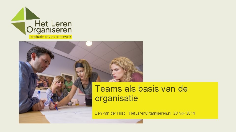 Teams als basis van de organisatie Ben van der Hilst Het. Leren. Organiseren. nl