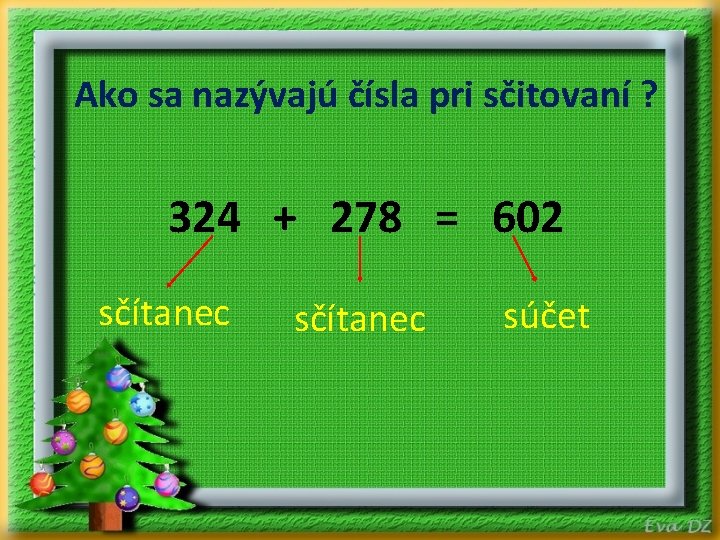 Ako sa nazývajú čísla pri sčitovaní ? 324 + 278 = 602 sčítanec súčet