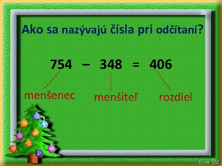 Ako sa nazývajú čísla pri odčítaní? 754 – 348 = 406 menšenec menšiteľ rozdiel