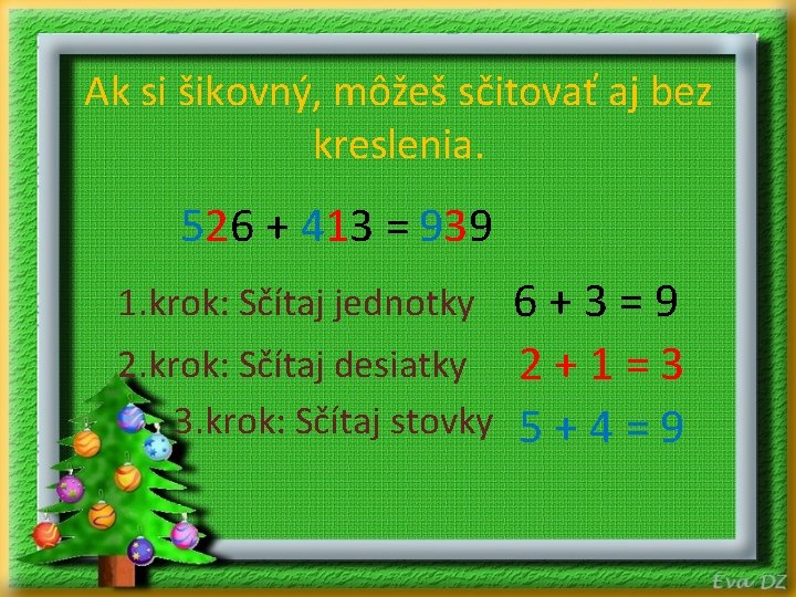 Ak si šikovný, môžeš sčitovať aj bez kreslenia. 526 + 413 = 939 6+3=9