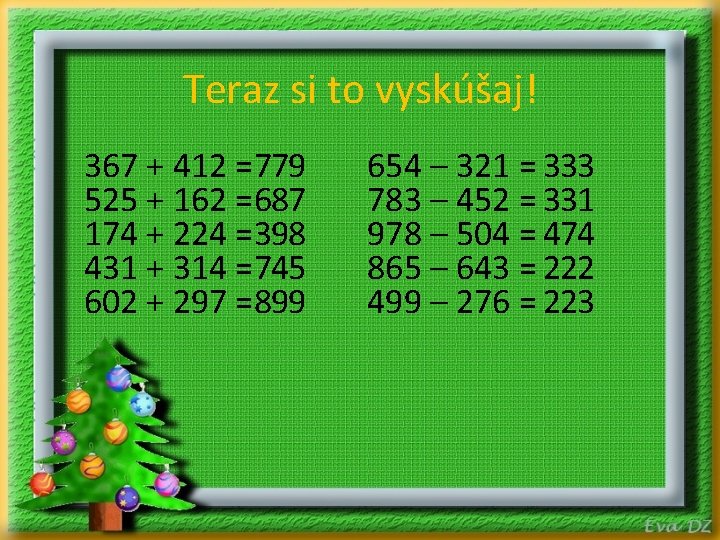 Teraz si to vyskúšaj! 367 + 412 =779 525 + 162 =687 174 +