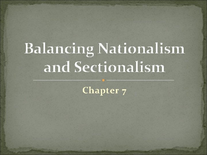 Balancing Nationalism and Sectionalism Chapter 7 