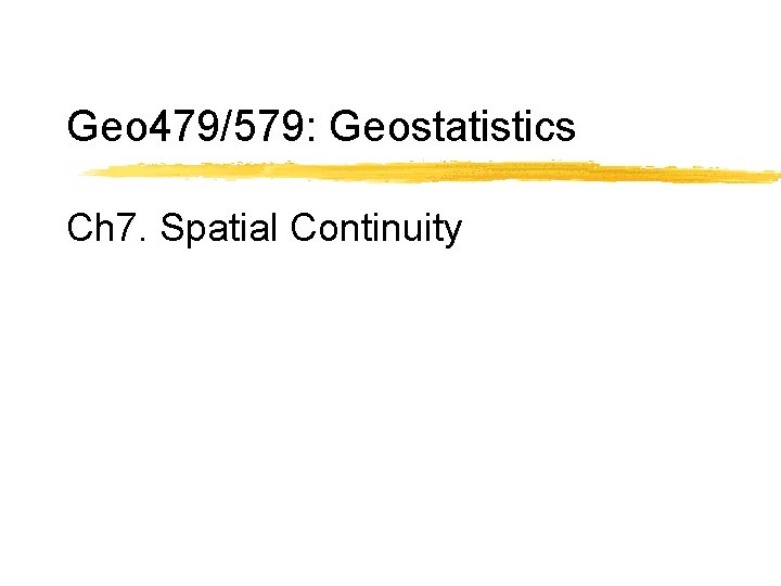 Geo 479/579: Geostatistics Ch 7. Spatial Continuity 