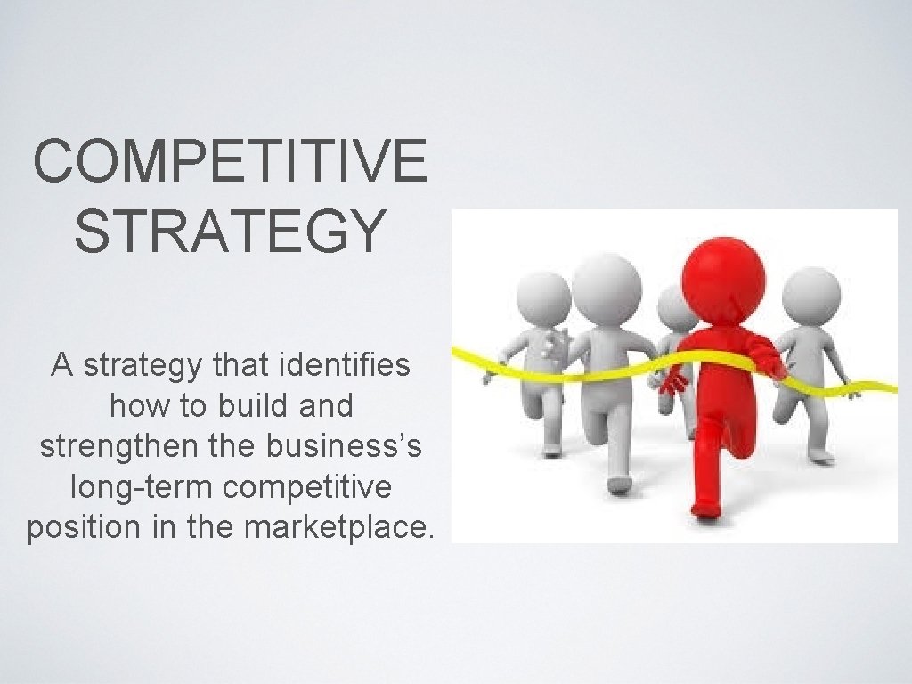 COMPETITIVE STRATEGY A strategy that identifies how to build and strengthen the business’s long-term