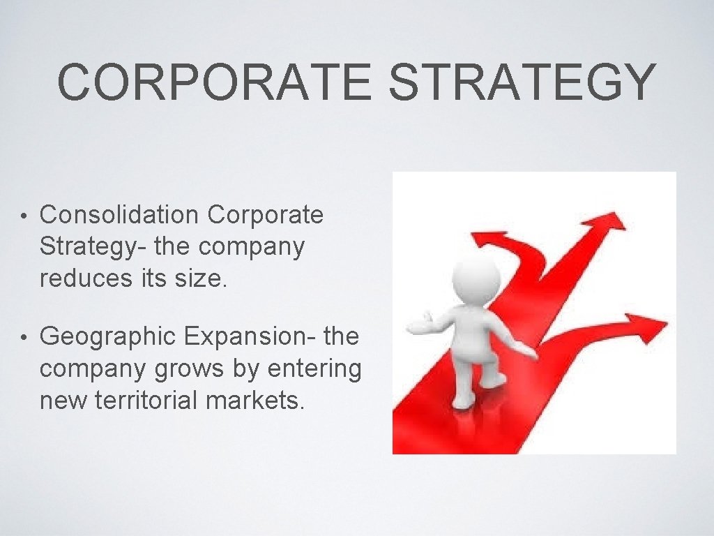 CORPORATE STRATEGY • Consolidation Corporate Strategy- the company reduces its size. • Geographic Expansion-