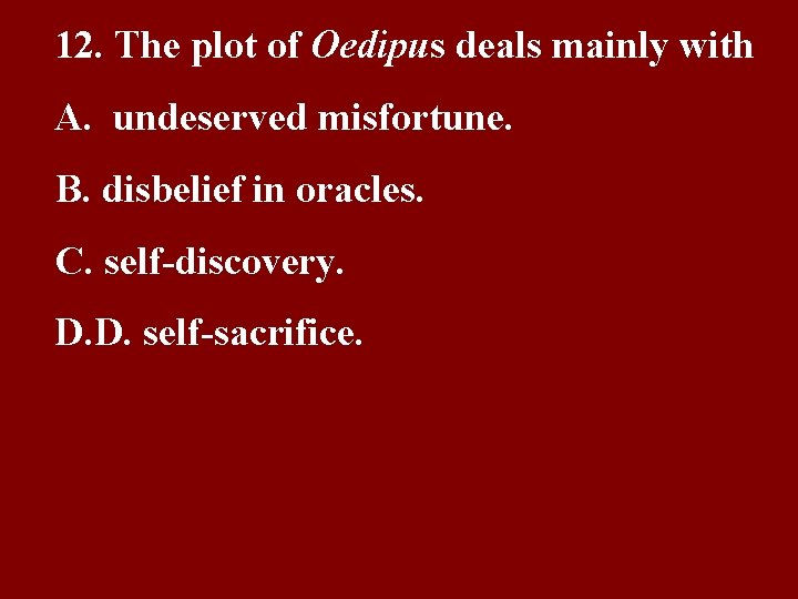 12. The plot of Oedipus deals mainly with A. undeserved misfortune. B. disbelief in