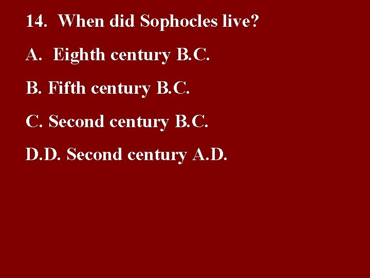14. When did Sophocles live? A. Eighth century B. C. B. Fifth century B.