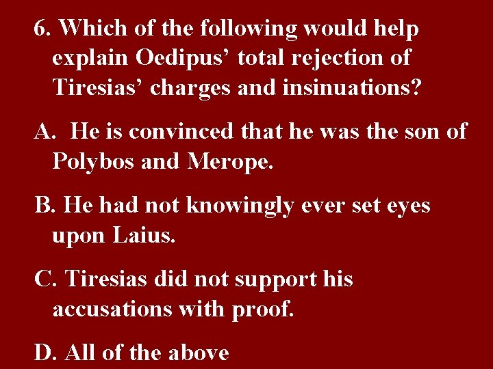 6. Which of the following would help explain Oedipus’ total rejection of Tiresias’ charges