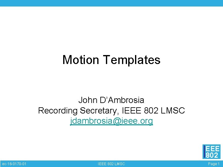 Motion Templates John D’Ambrosia Recording Secretary, IEEE 802 LMSC jdambrosia@ieee. org EEE 802 ec-16