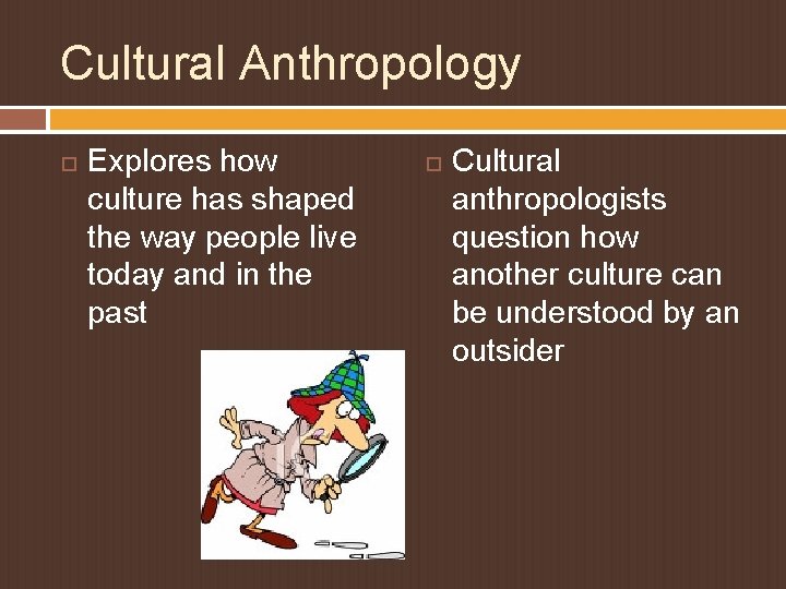 Cultural Anthropology Explores how culture has shaped the way people live today and in