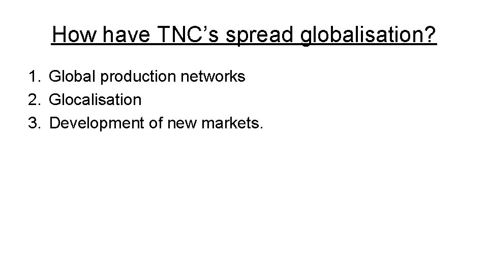 How have TNC’s spread globalisation? 1. Global production networks 2. Glocalisation 3. Development of
