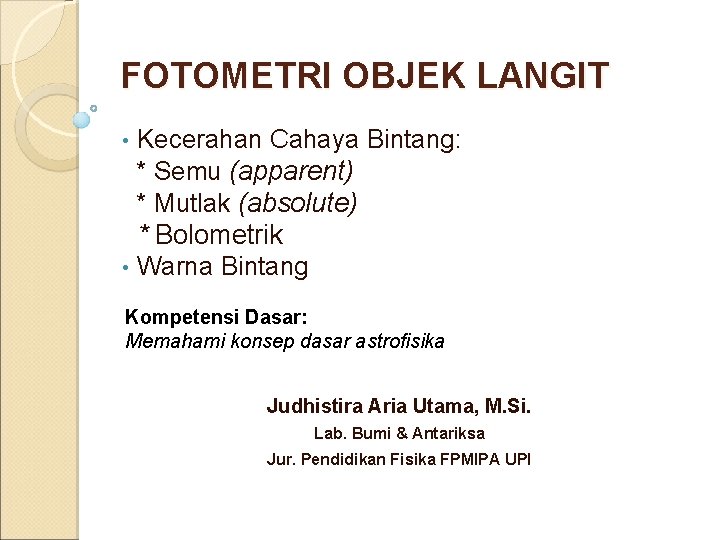 FOTOMETRI OBJEK LANGIT Kecerahan Cahaya Bintang: * Semu (apparent) * Mutlak (absolute) * Bolometrik