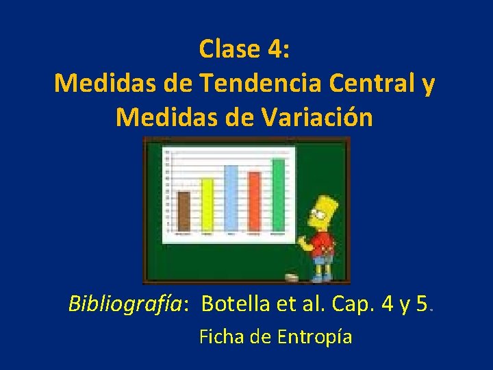 Clase 4: Medidas de Tendencia Central y Medidas de Variación Bibliografía: Botella et al.