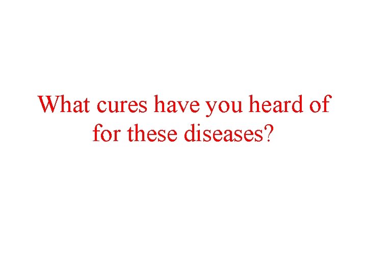 What cures have you heard of for these diseases? 