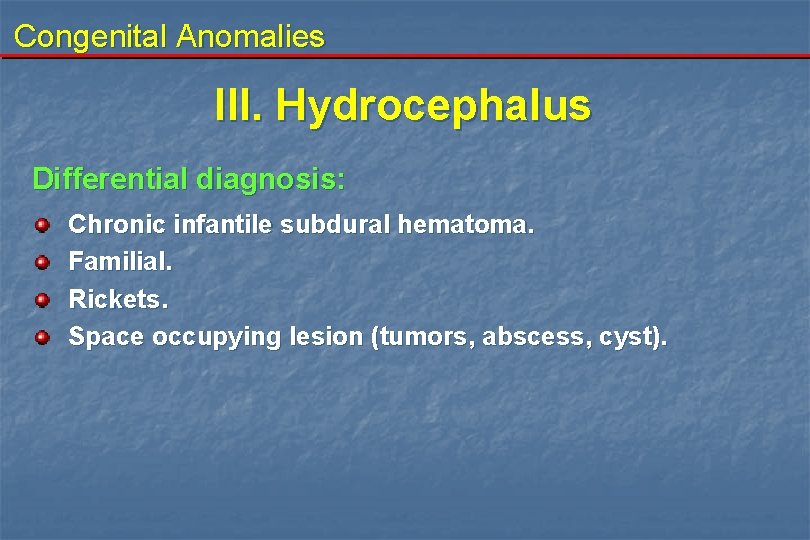 Congenital Anomalies III. Hydrocephalus Differential diagnosis: Chronic infantile subdural hematoma. Familial. Rickets. Space occupying