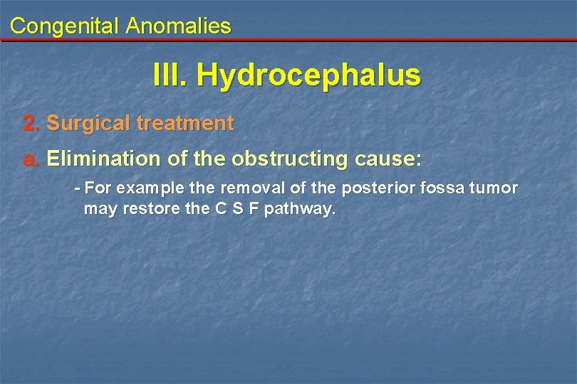 Congenital Anomalies III. Hydrocephalus 2. Surgical treatment a. Elimination of the obstructing cause: -